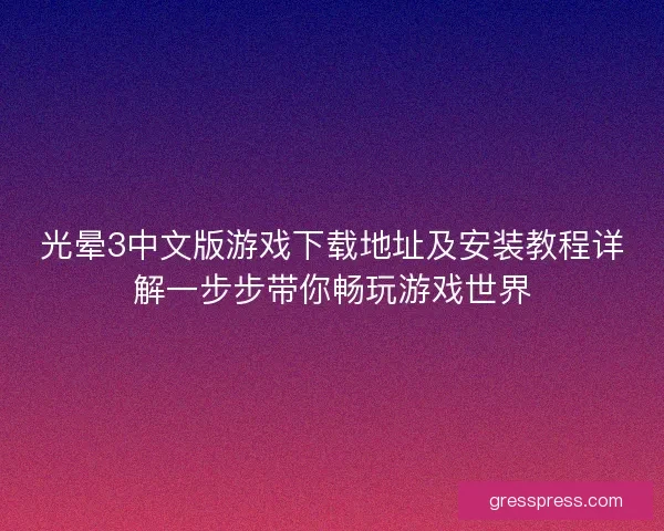 光晕3中文版游戏下载地址及安装教程详解一步步带你畅玩游戏世界