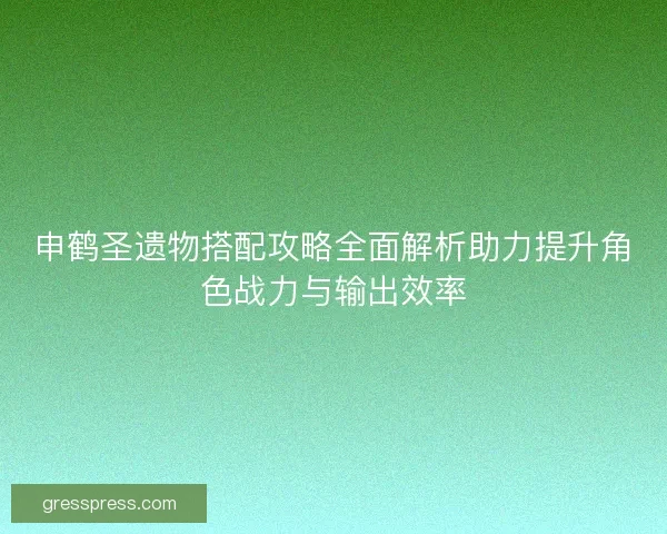 申鹤圣遗物搭配攻略全面解析助力提升角色战力与输出效率