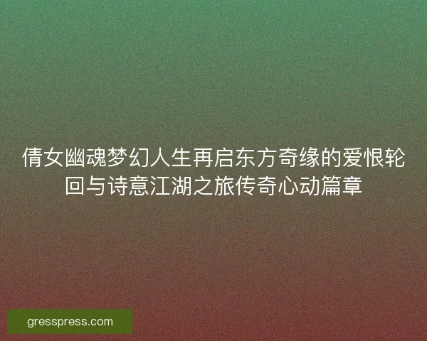 倩女幽魂梦幻人生再启东方奇缘的爱恨轮回与诗意江湖之旅传奇心动篇章