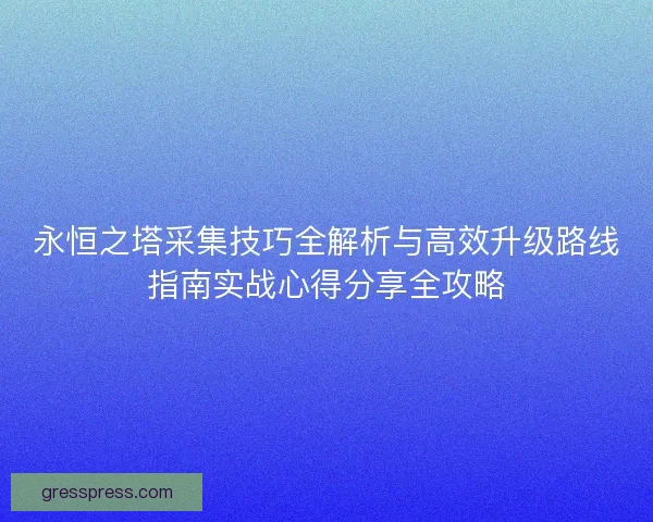 永恒之塔采集技巧全解析与高效升级路线指南实战心得分享全攻略