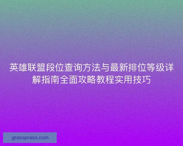 英雄联盟段位查询方法与最新排位等级详解指南全面攻略教程实用技巧
