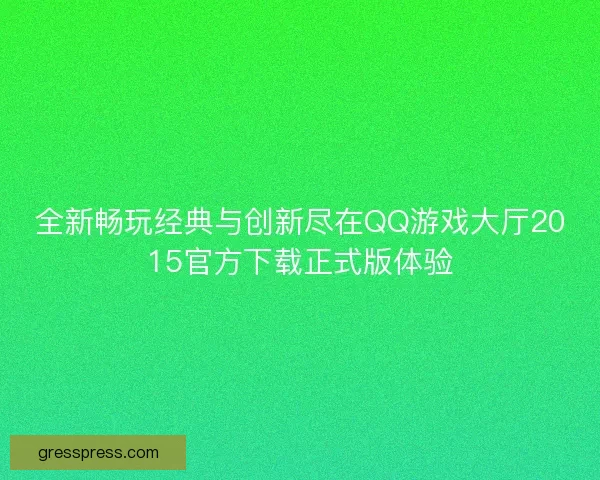 全新畅玩经典与创新尽在QQ游戏大厅2015官方下载正式版体验