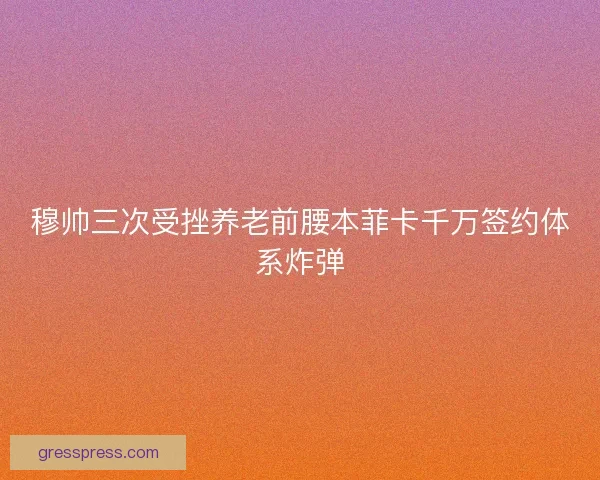 穆帅三次受挫养老前腰本菲卡千万签约体系炸弹