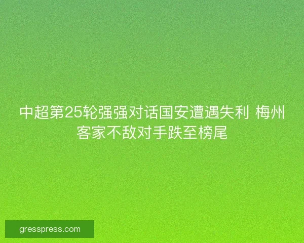 中超第25轮强强对话国安遭遇失利 梅州客家不敌对手跌至榜尾