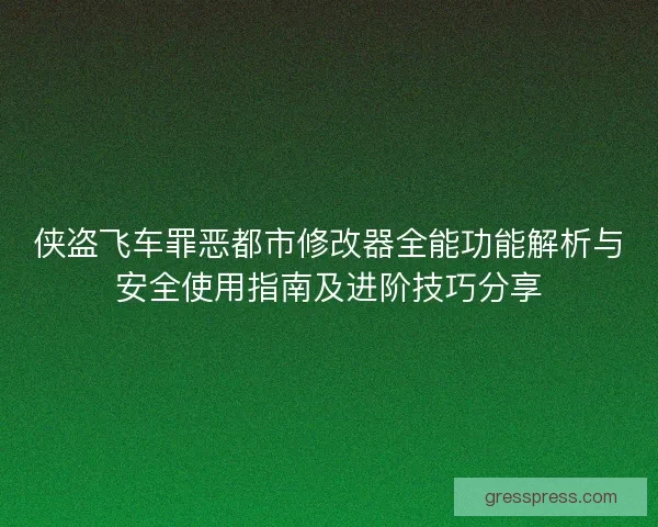 侠盗飞车罪恶都市修改器全能功能解析与安全使用指南及进阶技巧分享
