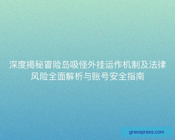 深度揭秘冒险岛吸怪外挂运作机制及法律风险全面解析与账号安全指南