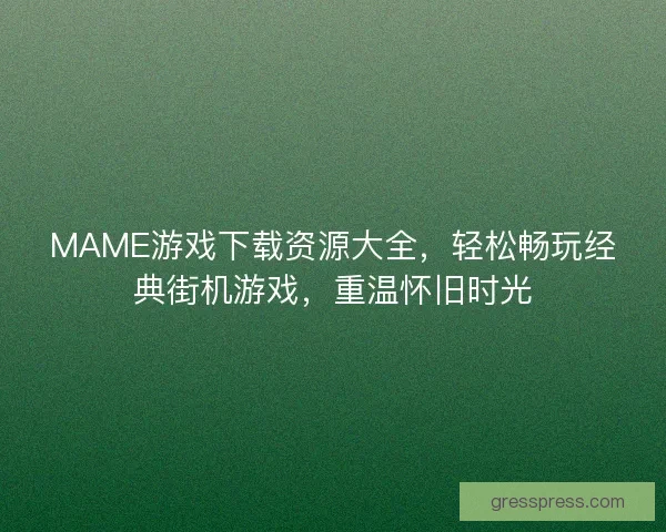 MAME游戏下载资源大全，轻松畅玩经典街机游戏，重温怀旧时光