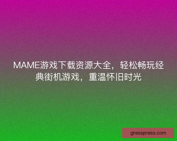 MAME游戏下载资源大全，轻松畅玩经典街机游戏，重温怀旧时光